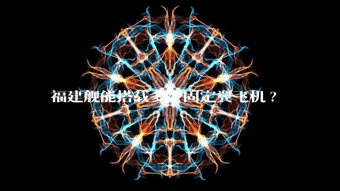 福建舰能搭载多少固定翼飞机?