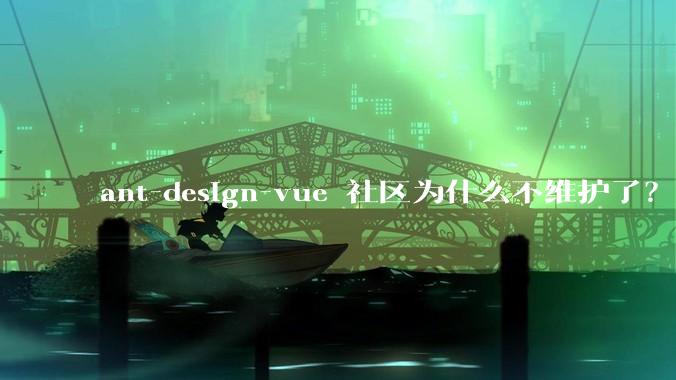 ant-design-vue 社区为什么不维护了？