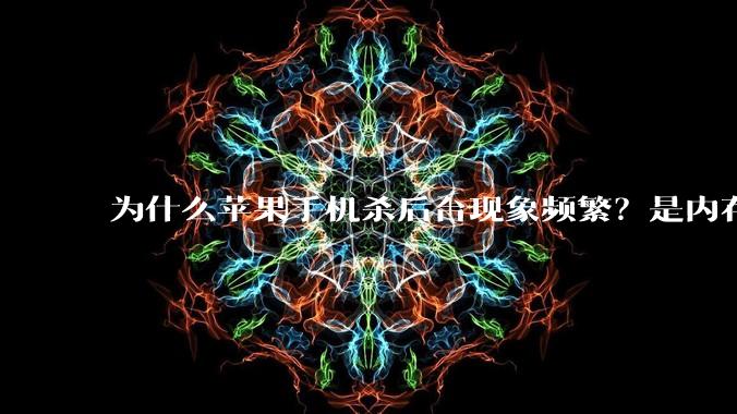 为什么苹果手机杀后台现象频繁？是内存不够、后台管理严格还是其他原因呢？