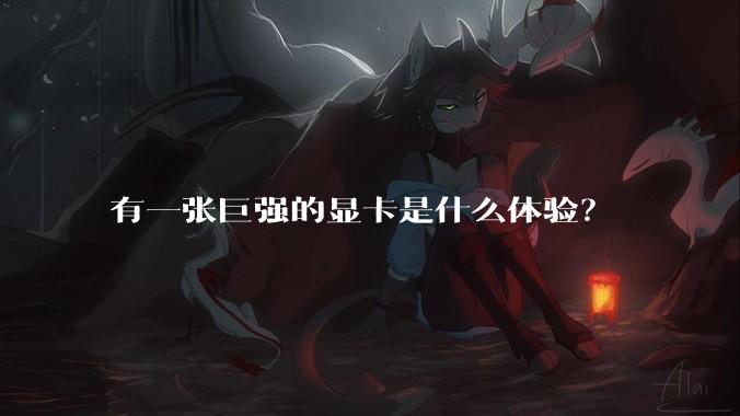 有一张巨强的显卡是什么体验？