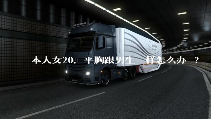 本人女20，平胸跟男生一样怎么办 ?