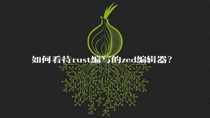 如何看待rust编写的zed编辑器？