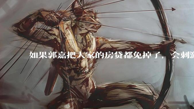 如果郭嘉把大家的房贷都免掉了，会刺激消费吗？