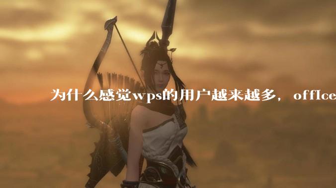 为什么感觉wps的用户越来越多，office没人用了?