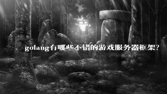 golang有哪些不错的游戏服务器框架？