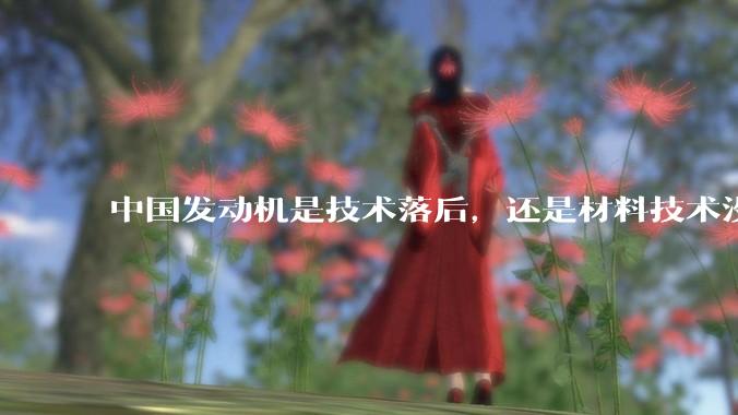 中国发动机是技术落后，还是材料技术没有攻克?