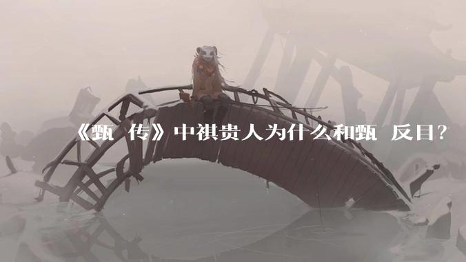 《甄嬛传》中祺贵人为什么和甄嬛反目？