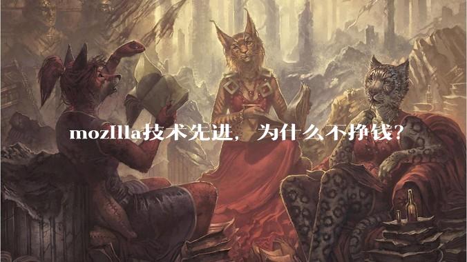 mozilla技术先进，为什么不挣钱？