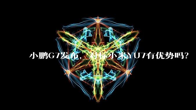 小鹏G7发布，对标小米YU7有优势吗？