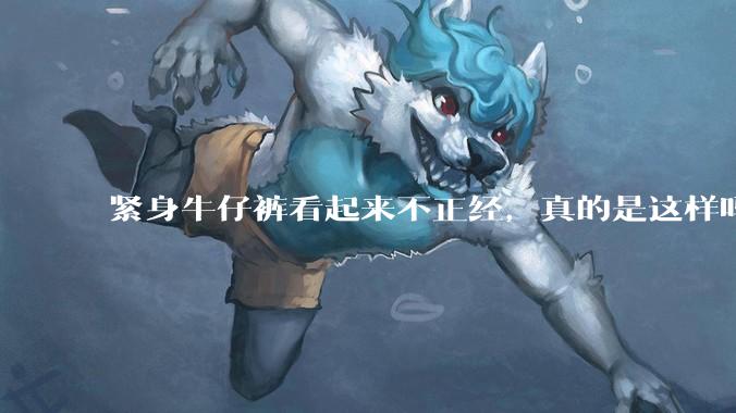 紧身牛仔裤看起来不正经，真的是这样吗？