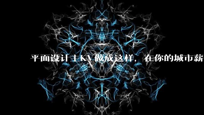 平面设计主KV做成这样，在你的城市薪资一般多少？
