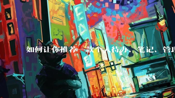 如何让你推荐一款个人待办、笔记、管理软件，你会推荐哪一个呢？