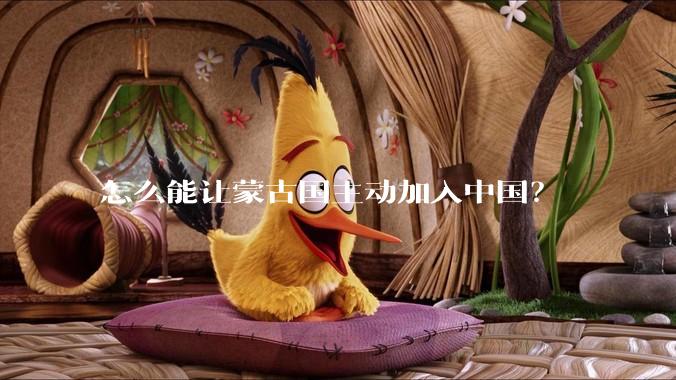怎么能让蒙古国主动加入中国？