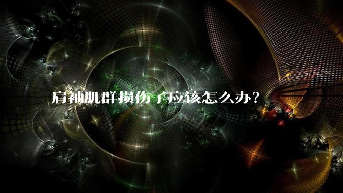 肩袖肌群损伤了应该怎么办？