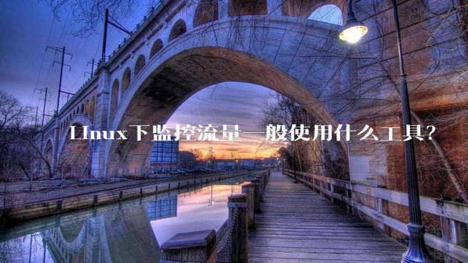 Linux下监控流量一般使用什么工具？
