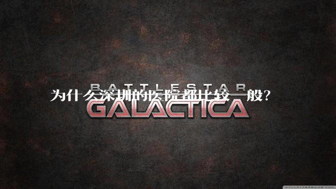 为什么深圳的医院都比较一般？