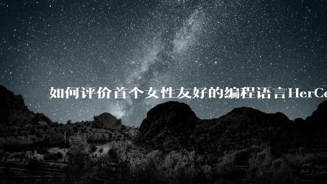 如何评价首个女性友好的编程语言HerCode?