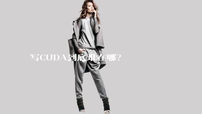 写CUDA到底难在哪？