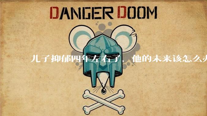 儿子抑郁四年左右了，他的未来该怎么办？