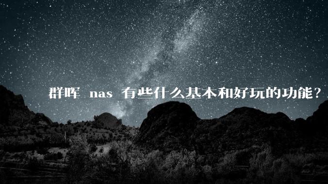 群晖 nas 有些什么基本和好玩的功能？