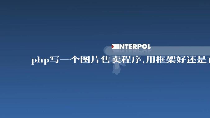 php写一个图片售卖程序,用框架好还是直接写好?
