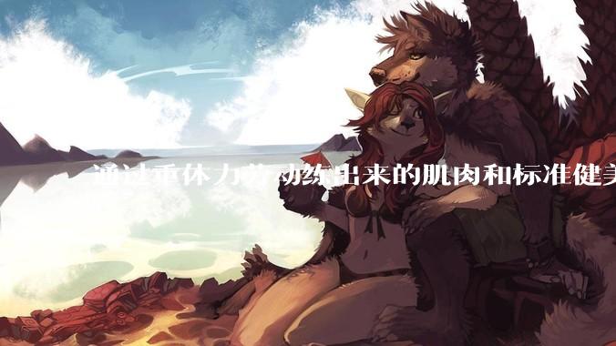 通过重体力劳动练出来的肌肉和标准健美人员肌肉有什么不同？