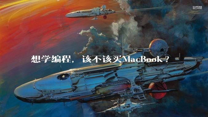 想学编程，该不该买MacBook?
