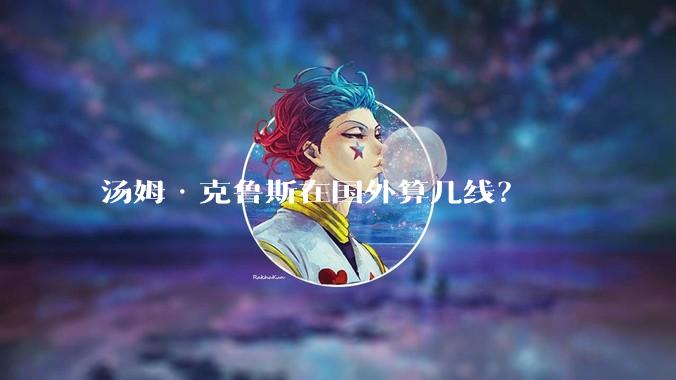 汤姆·克鲁斯在国外算几线？