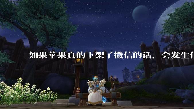 如果苹果真的下架了微信的话，会发生什么？