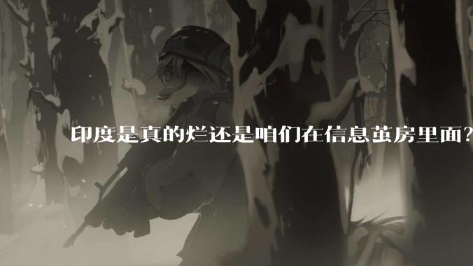 印度是真的烂还是咱们在信息茧房里面？