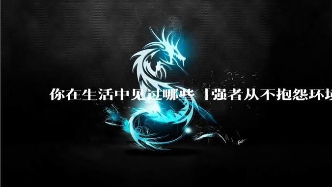 你在生活中见过哪些「强者从不抱怨环境」的例子？