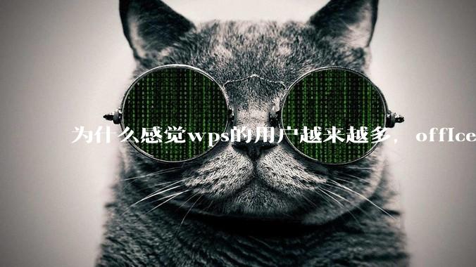 为什么感觉wps的用户越来越多，office没人用了?