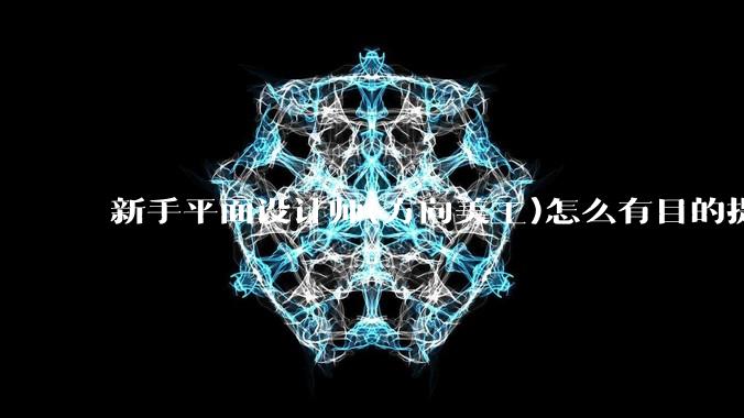 新手平面设计师(方向美工)怎么有目的提升设计能力？