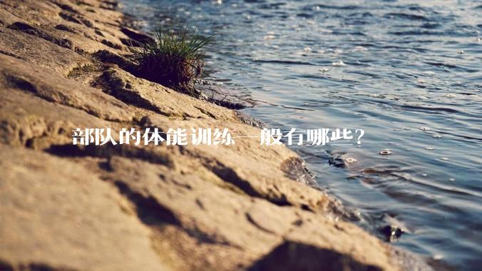 部队的体能训练一般有哪些？