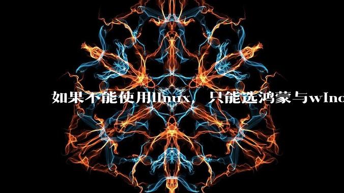 如果不能使用linux，只能选鸿蒙与windows，你会选哪个？
