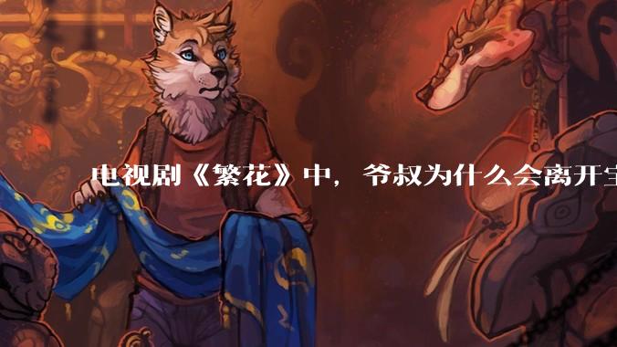 电视剧《繁花》中，爷叔为什么会离开宝总？