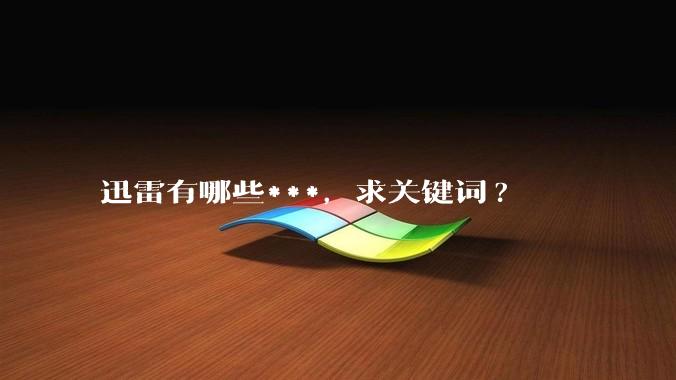 迅雷有哪些***，求关键词?