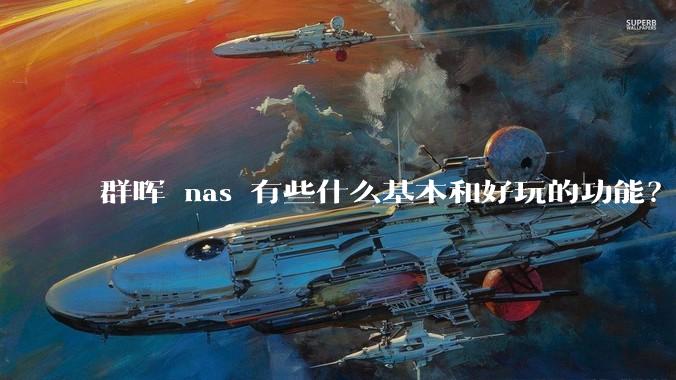 群晖 nas 有些什么基本和好玩的功能？