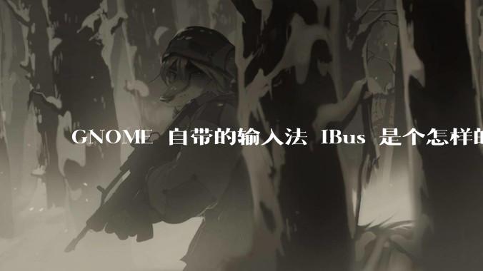 GNOME 自带的输入法 iBus 是个怎样的存在?