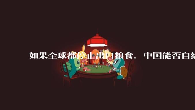 如果全球都停止出口粮食，中国能否自给自足？