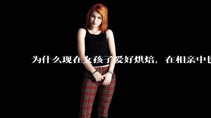 为什么现在女孩子爱好烘焙，在相亲中也成了槽点了？