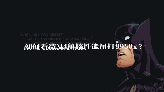 如何看待M4单核性能吊打9950x?