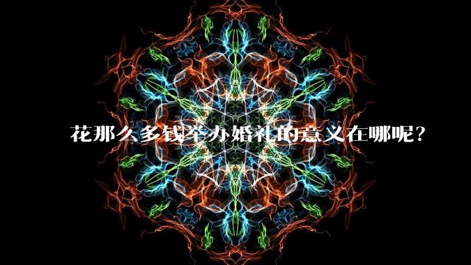花那么多钱举办婚礼的意义在哪呢？
