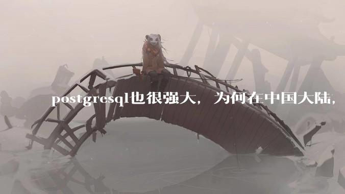postgresql也很强大，为何在中国大陆，mysql成为主流，postgresql屈居二线呢？