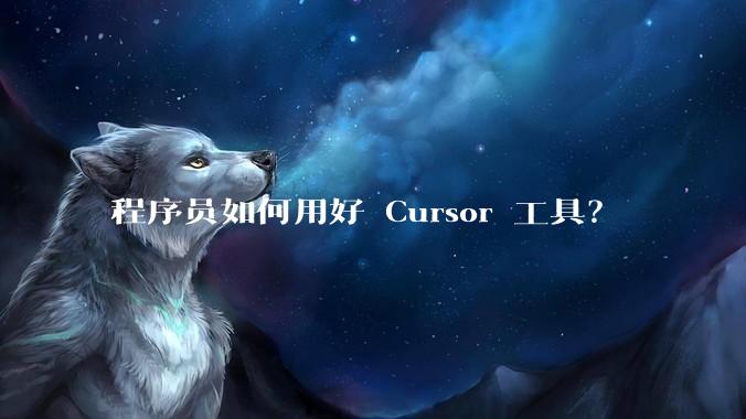 程序员如何用好 Cursor 工具？