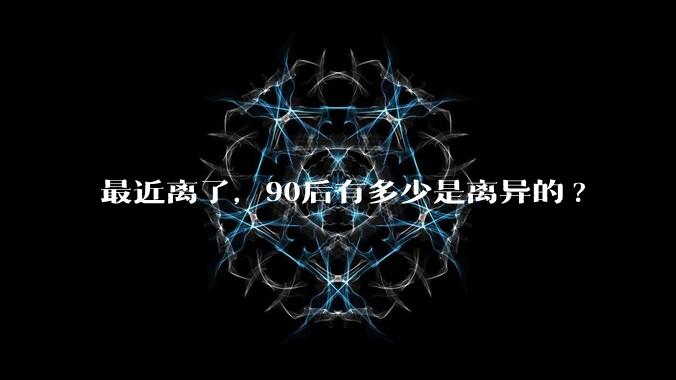 最近离了，90后有多少是离异的?