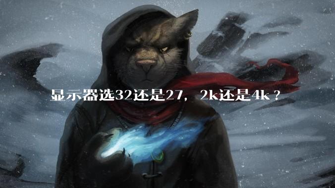 显示器选32还是27，2k还是4k?