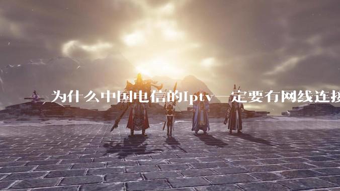 为什么中国电信的iptv一定要有网线连接！？