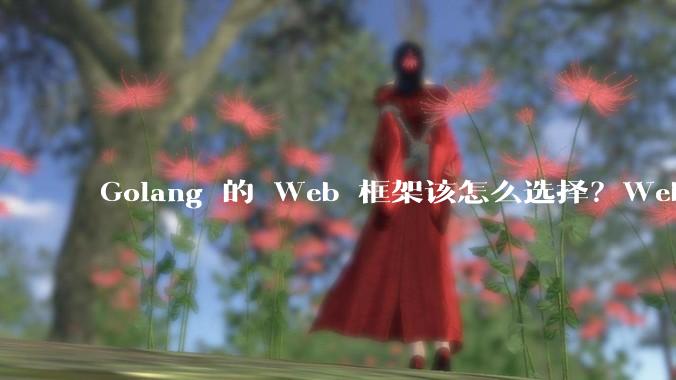 Golang 的 Web 框架该怎么选择？Web 开发又该怎样学？