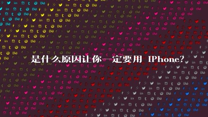 是什么原因让你一定要用 iPhone？